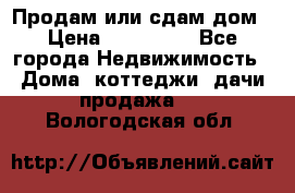 Продам или сдам дом › Цена ­ 500 000 - Все города Недвижимость » Дома, коттеджи, дачи продажа   . Вологодская обл.